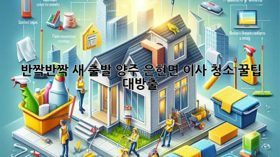 ✨ 반짝반짝 새 출발! 양주 은현면 이사 청소 꿀팁 대방출 🏡