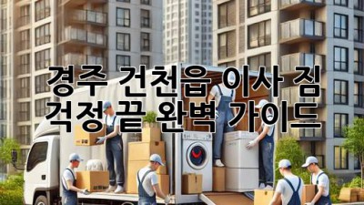 경주 건천읍 이사, 짐 걱정 끝! 완벽 가이드