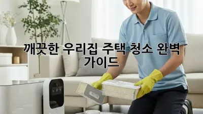 깨끗한 우리집, 주택 청소 완벽 가이드!